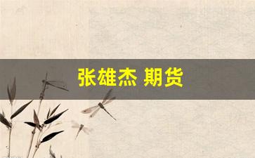 张雄杰 期货(张雄杰景致)_https://www.gzyhshgzzx.com_中金所_第1张